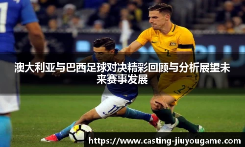 澳大利亚与巴西足球对决精彩回顾与分析展望未来赛事发展