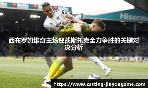 西布罗姆维奇主场迎战斯托克全力争胜的关键对决分析